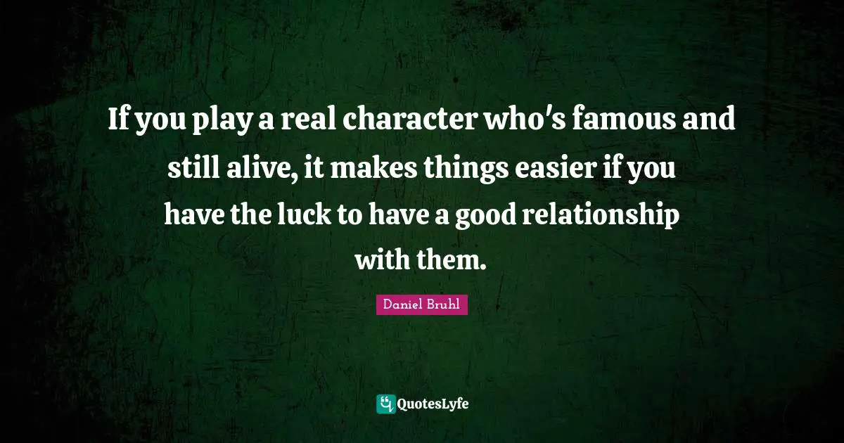 If you play a real character who's famous and still alive, it makes things easier if you have the luck to have a good relationship with them.