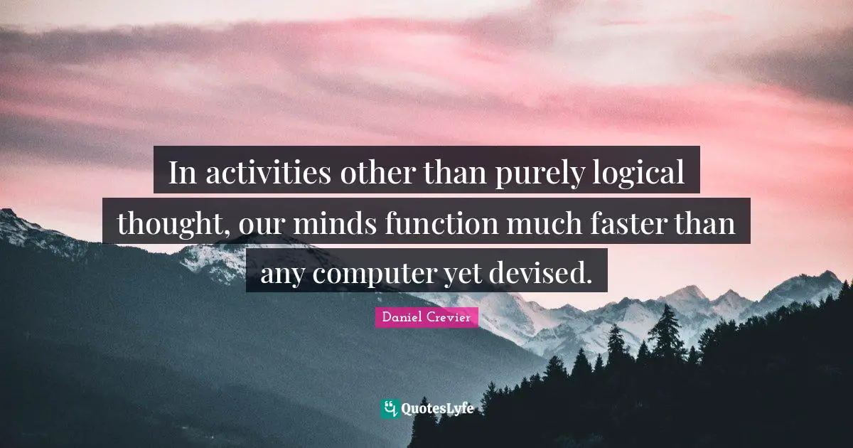 In activities other than purely logical thought, our minds function much faster than any computer yet devised.