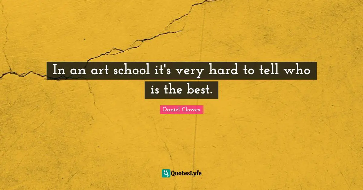 In an art school it's very hard to tell who is the best.