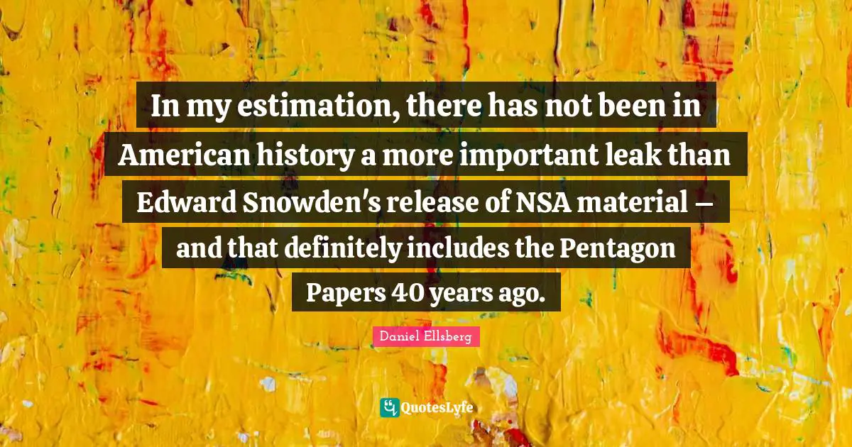 Years Ago Quotes: "In my estimation, there has not been in American history a more important leak than Edward Snowden's release of NSA material – and that definitely includes the Pentagon Papers 40 years ago."