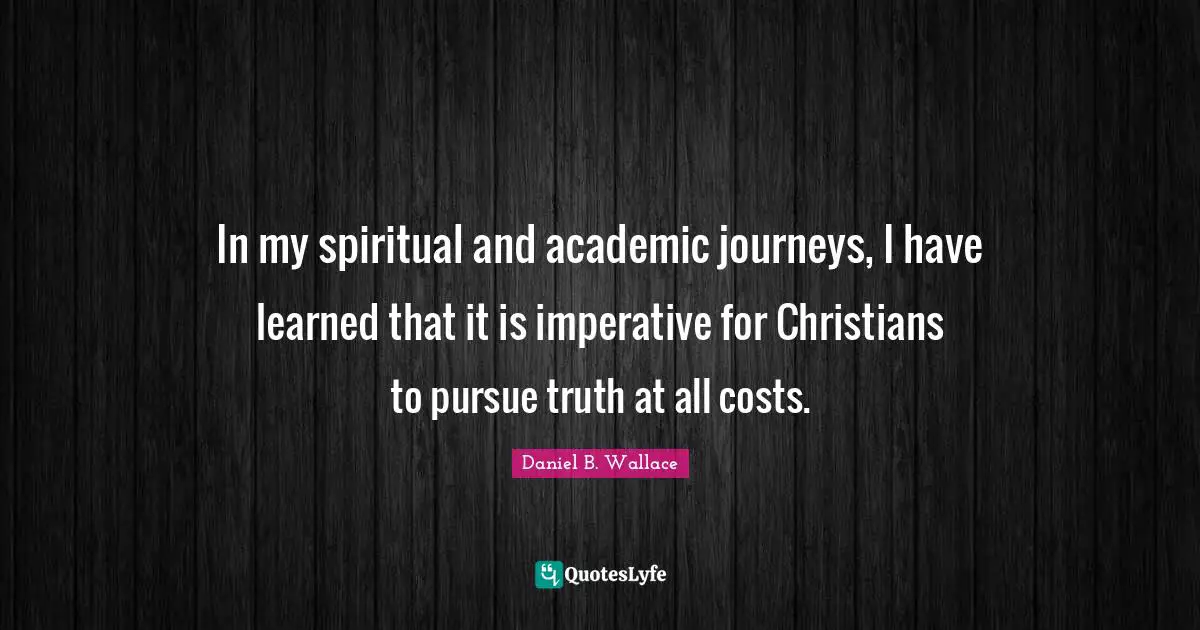 In my spiritual and academic journeys, I have learned that it is imperative for Christians to pursue truth at all costs.