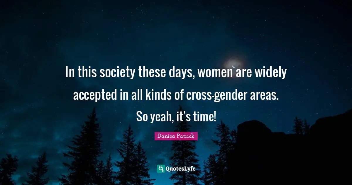 In this society these days, women are widely accepted in all kinds of cross-gender areas. So yeah, it's time!