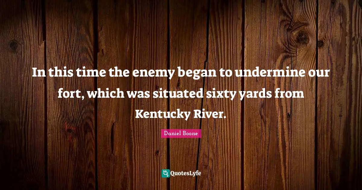 In this time the enemy began to undermine our fort, which was situated sixty yards from Kentucky River.