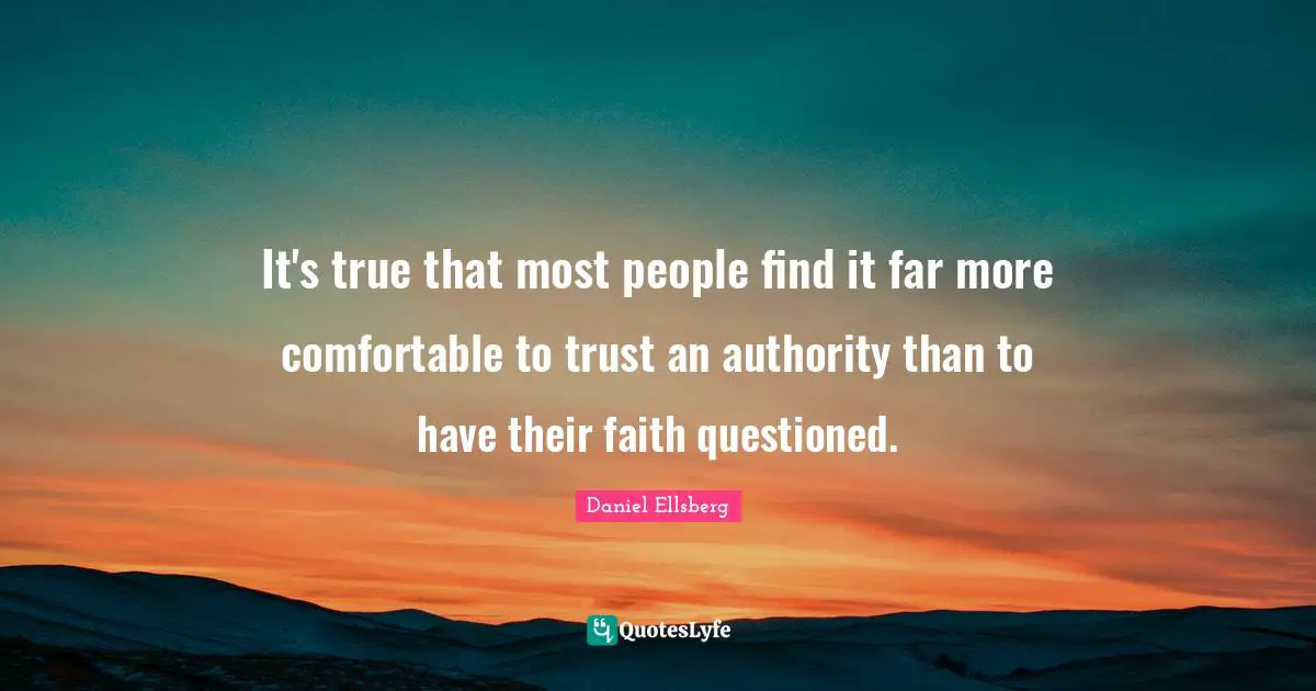 It's true that most people find it far more comfortable to trust an authority than to have their faith questioned.