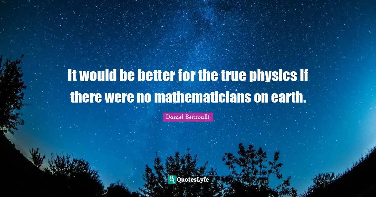 Physics Quotes: "It would be better for the true physics if there were no mathematicians on earth."