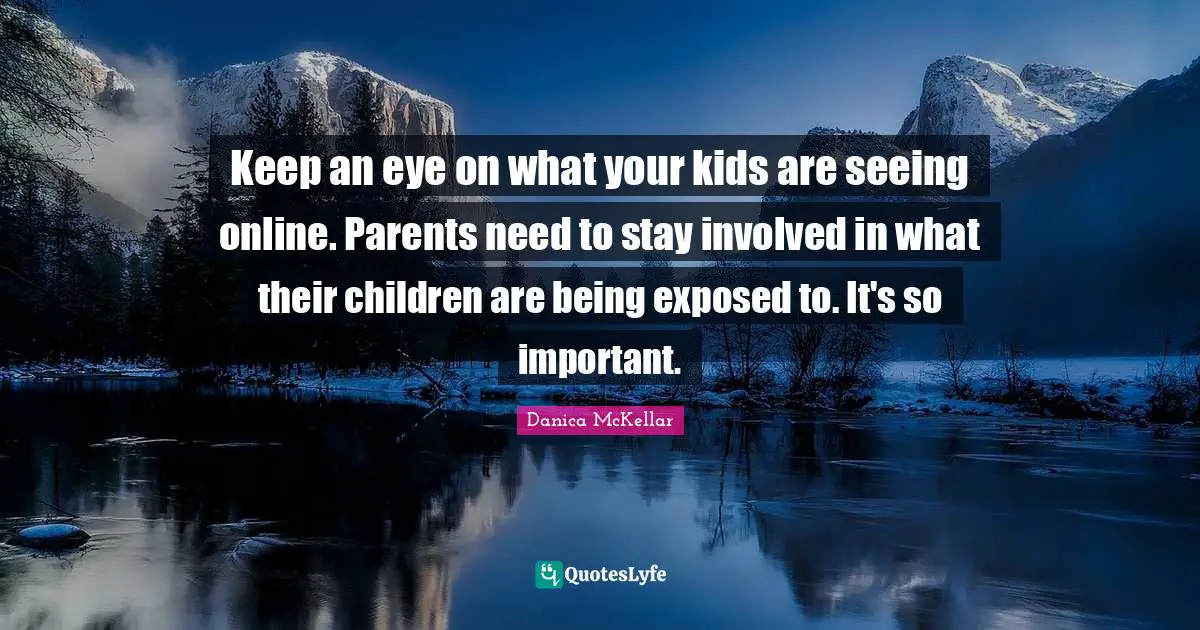 Keep an eye on what your kids are seeing online. Parents need to stay involved in what their children are being exposed to. It's so important.
