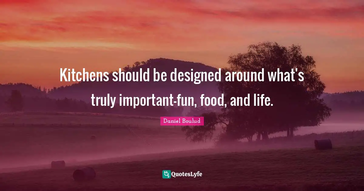 Kitchens should be designed around what's truly important-fun, food, and life.