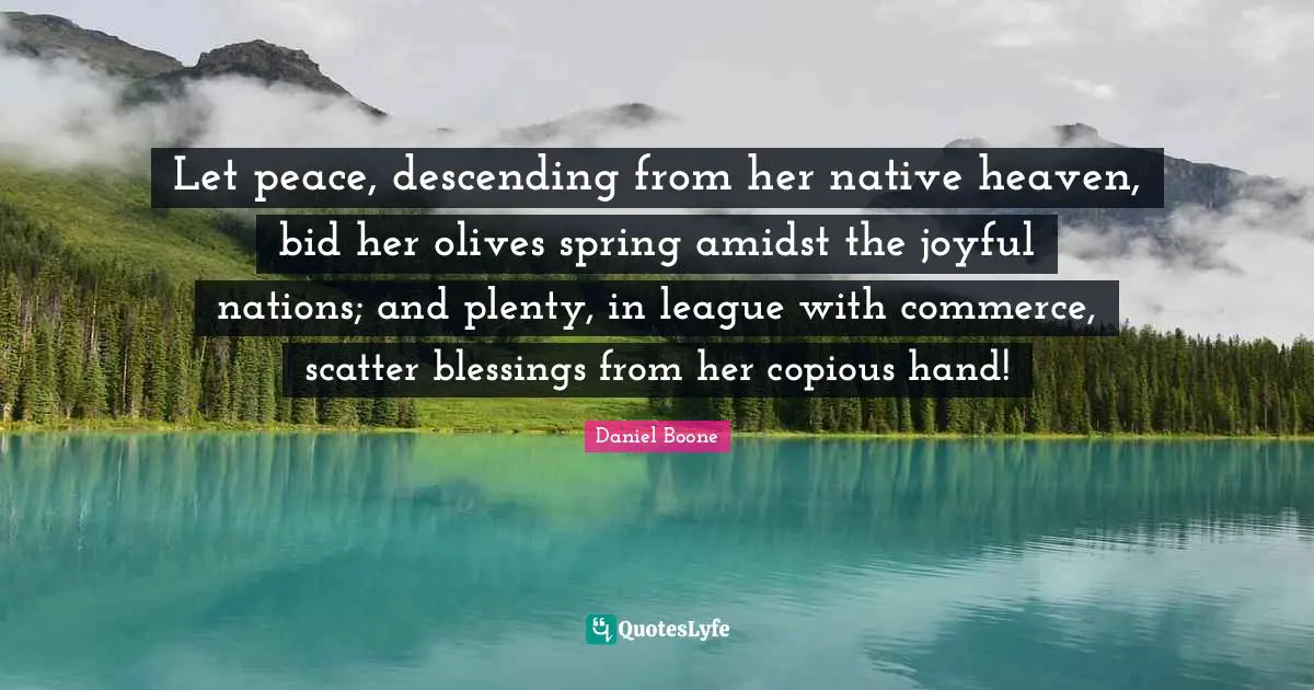 Olives Quotes: "Let peace, descending from her native heaven, bid her olives spring amidst the joyful nations; and plenty, in league with commerce, scatter blessings from her copious hand!"