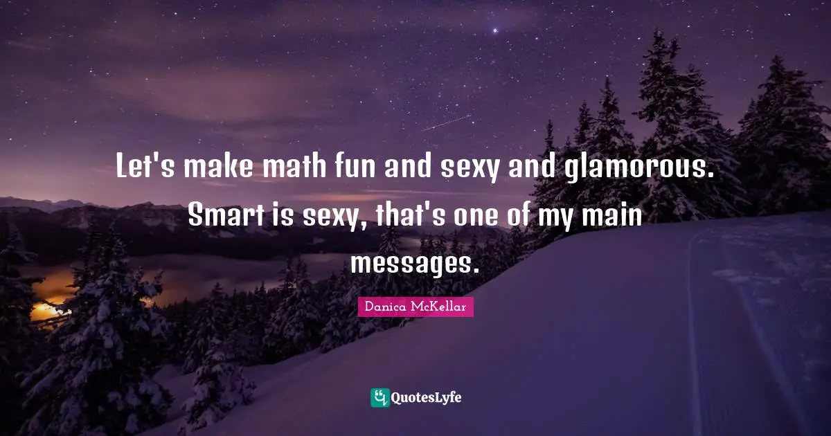 Glamorous Quotes: "Let's make math fun and sexy and glamorous. Smart is sexy, that's one of my main messages."