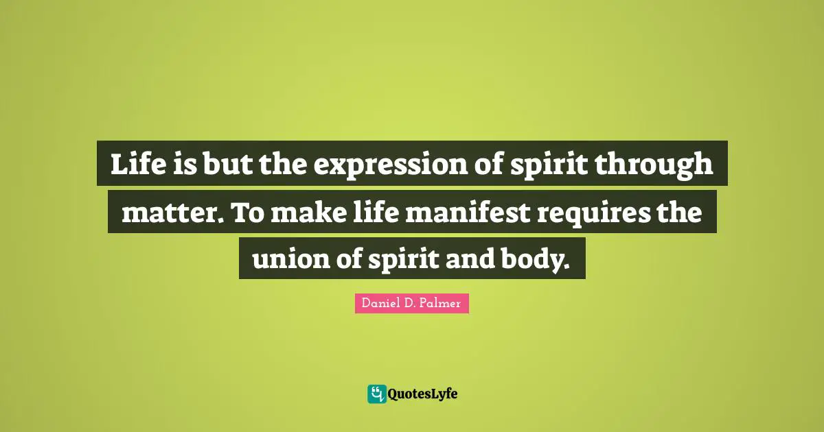Life is but the expression of spirit through matter. To make life manifest requires the union of spirit and body.