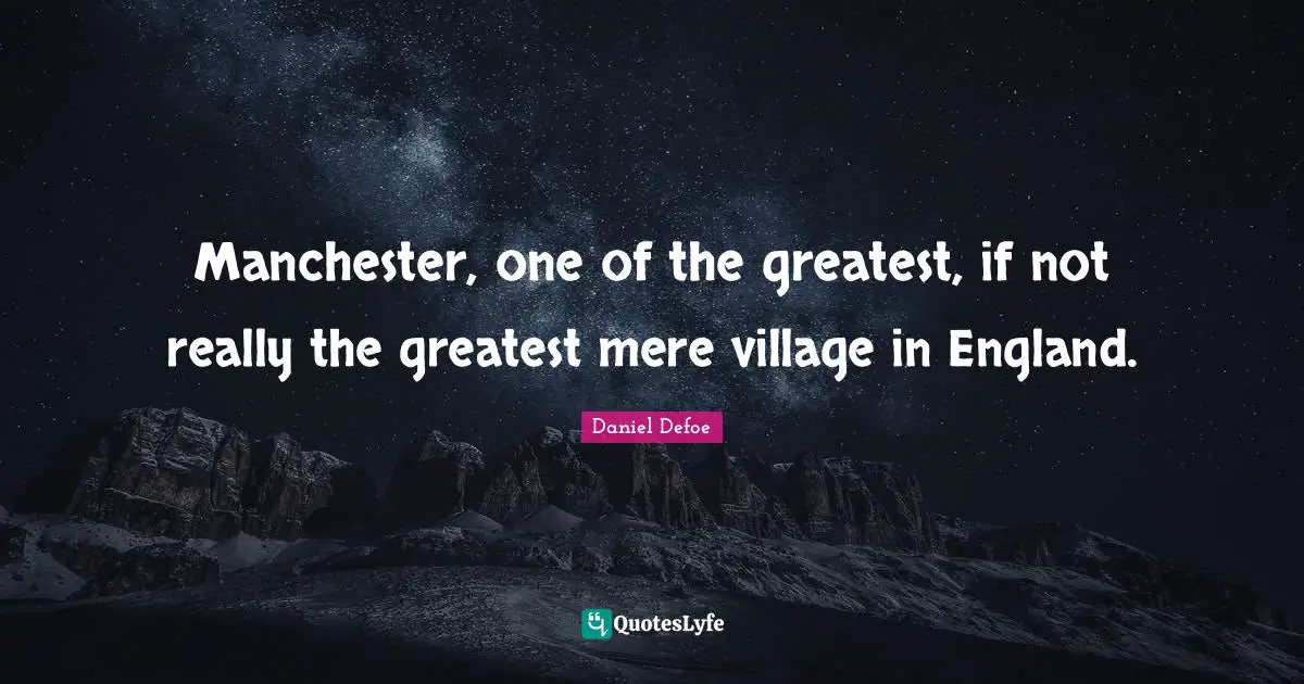 Manchester, one of the greatest, if not really the greatest mere village in England.