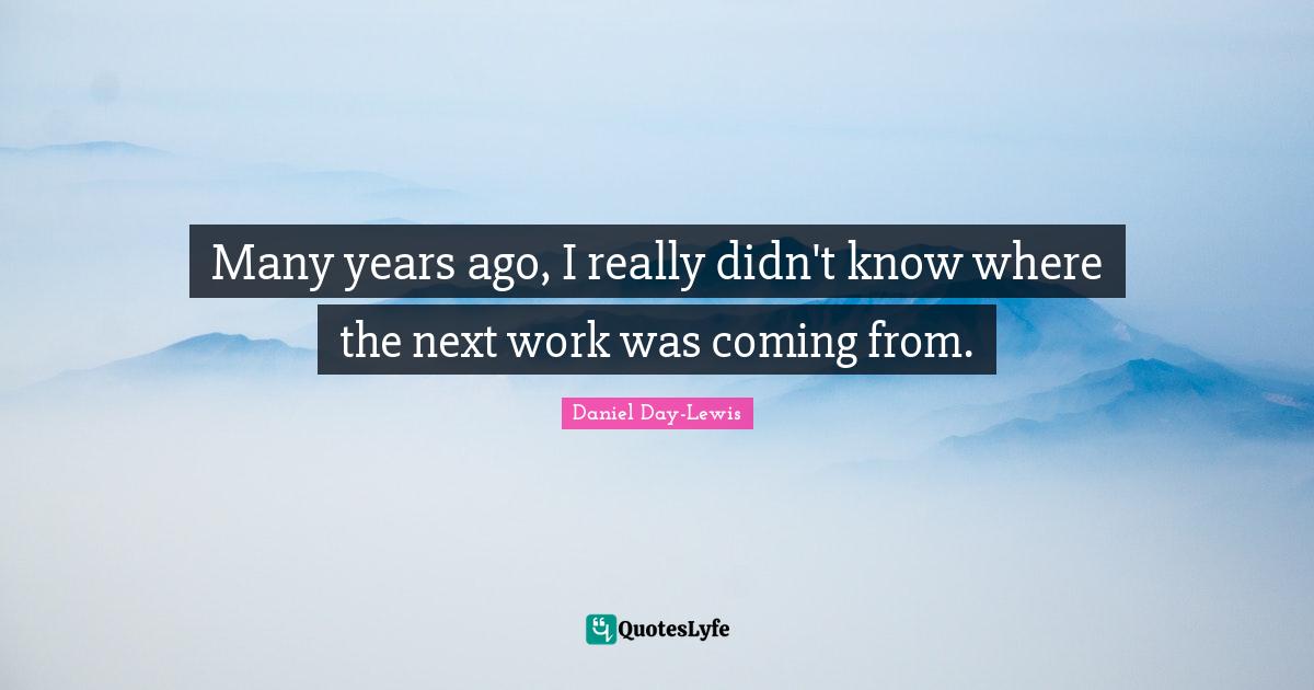 Many years ago, I really didn't know where the next work was coming from.