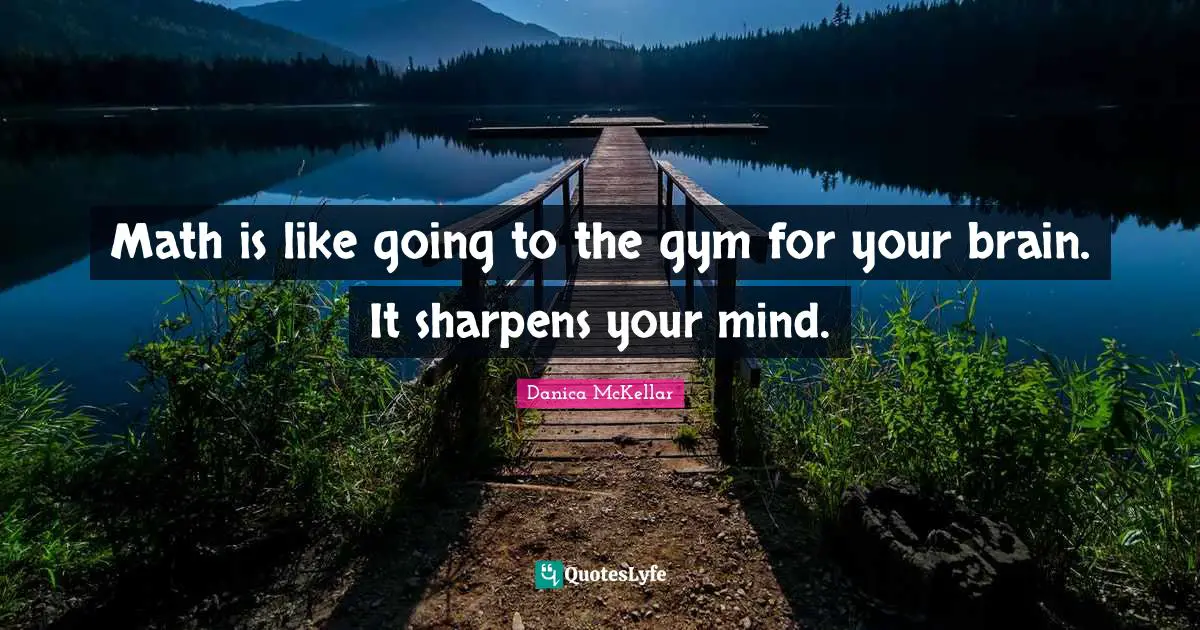 Gym Quotes: "Math is like going to the gym for your brain. It sharpens your mind."