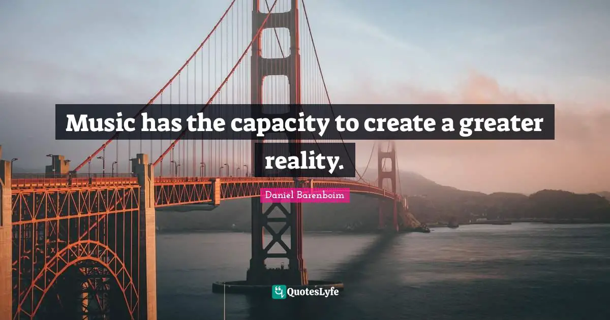 Music has the capacity to create a greater reality.