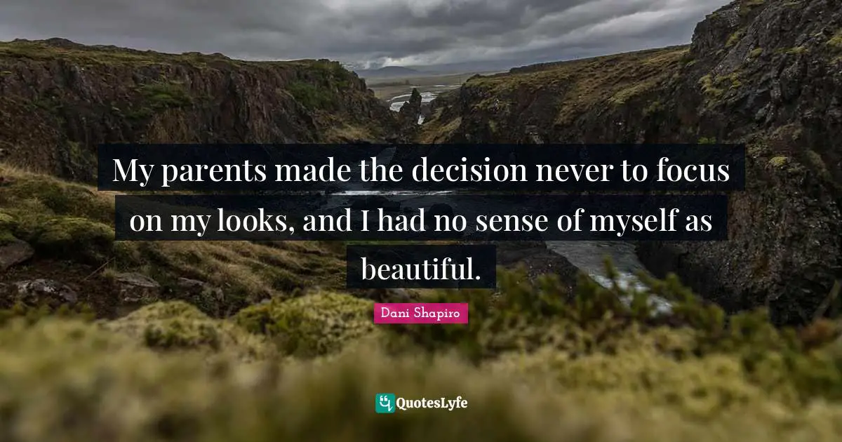 My parents made the decision never to focus on my looks, and I had no sense of myself as beautiful.