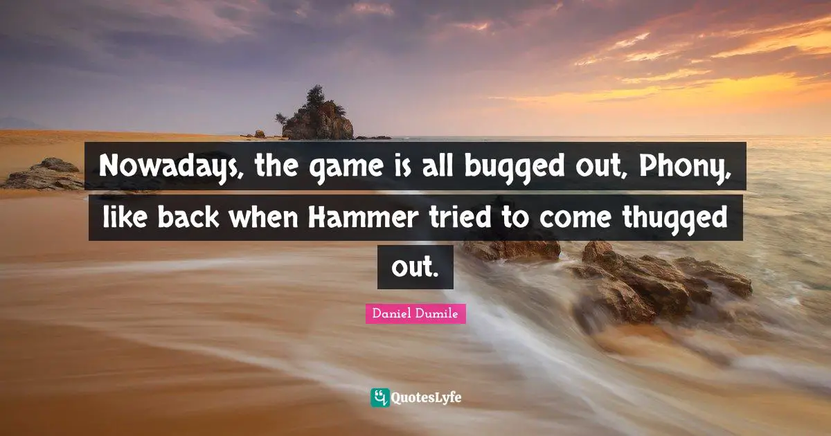 Daniel Dumile Quotes: "Nowadays, the game is all bugged out, Phony, like back when Hammer tried to come thugged out."
