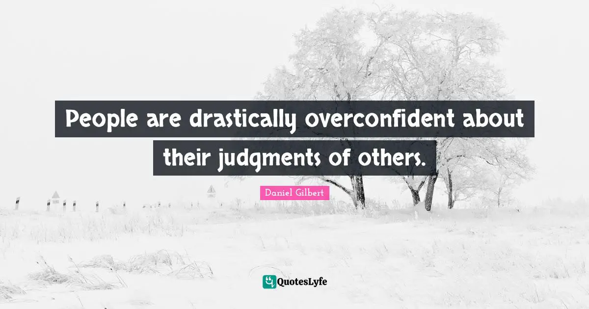 Daniel Gilbert Quotes: "People are drastically overconfident about their judgments of others."
