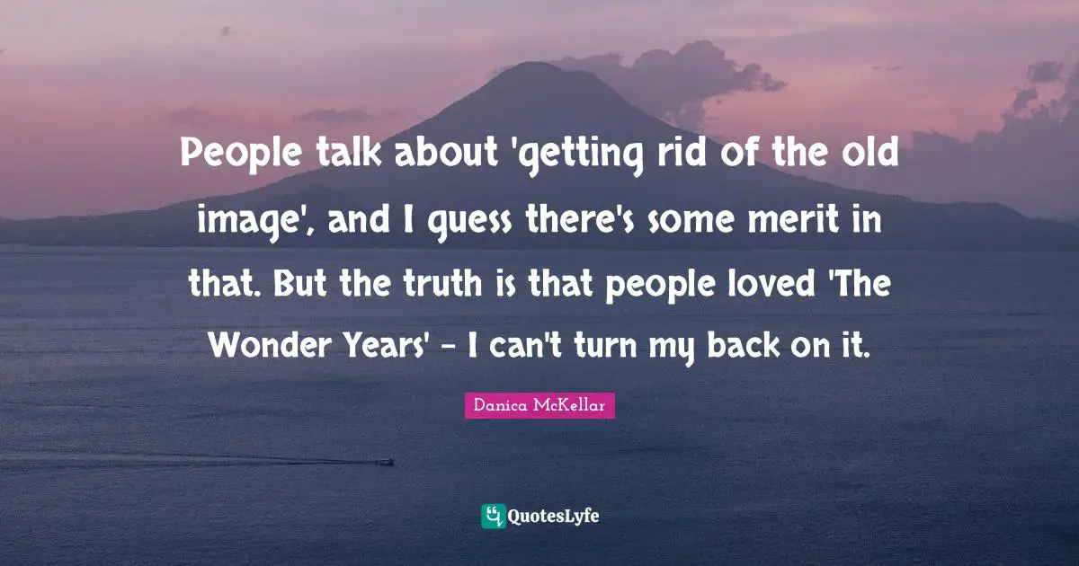 People talk about 'getting rid of the old image', and I guess there's some merit in that. But the truth is that people loved 'The Wonder Years' - I can't turn my back on it.