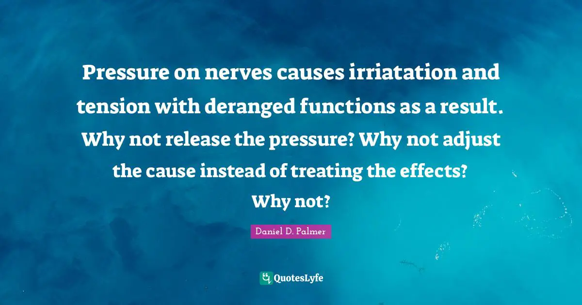 Pressure on nerves causes irriatation and tension with deranged functions as a result. Why not release the pressure? Why not adjust the cause instead of treating the effects? Why not?