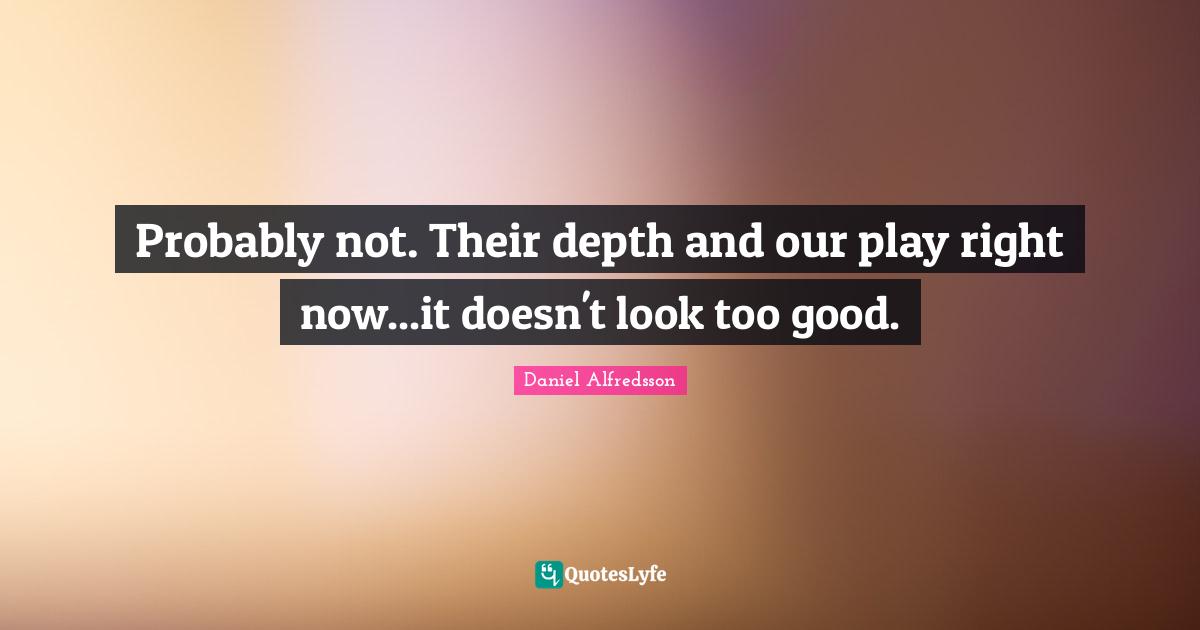 Probably not. Their depth and our play right now...it doesn't look too good.