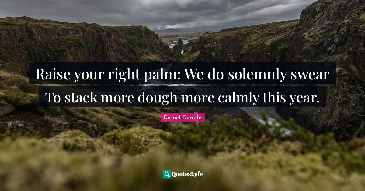 Daniel Dumile Quotes: "Raise your right palm: We do solemnly swear To stack more dough more calmly this year."