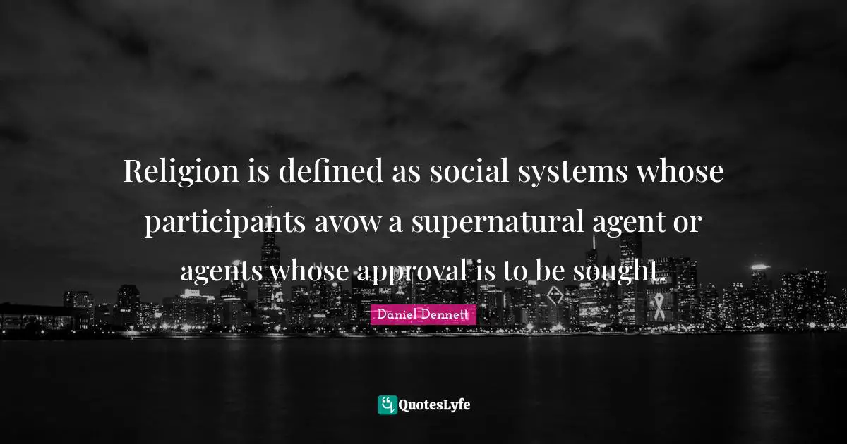 Religion is defined as social systems whose participants avow a supernatural agent or agents whose approval is to be sought.