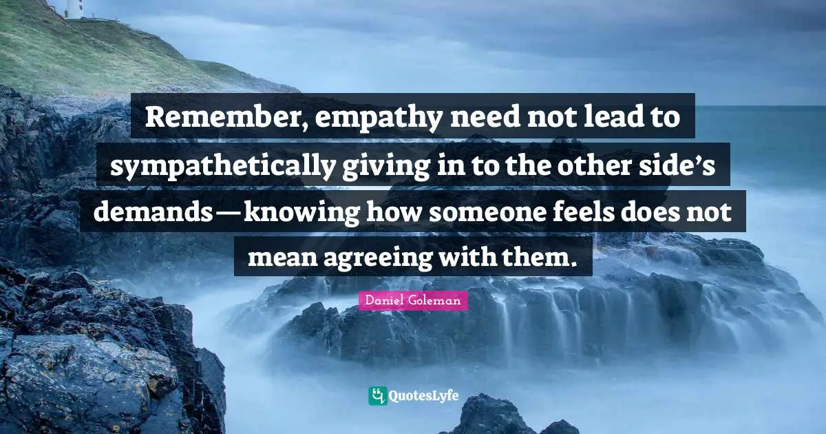 Giving In Quotes: "Remember, empathy need not lead to sympathetically giving in to the other side’s demands—knowing how someone feels does not mean agreeing with them."