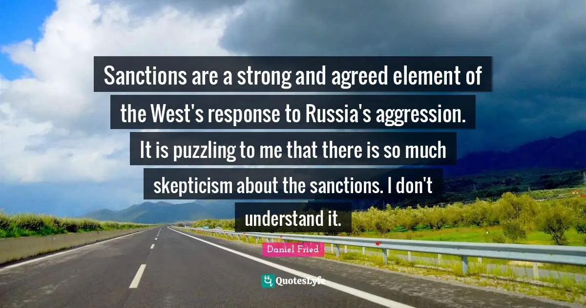Puzzling Quotes: "Sanctions are a strong and agreed element of the West's response to Russia's aggression. It is puzzling to me that there is so much skepticism about the sanctions. I don't understand it."