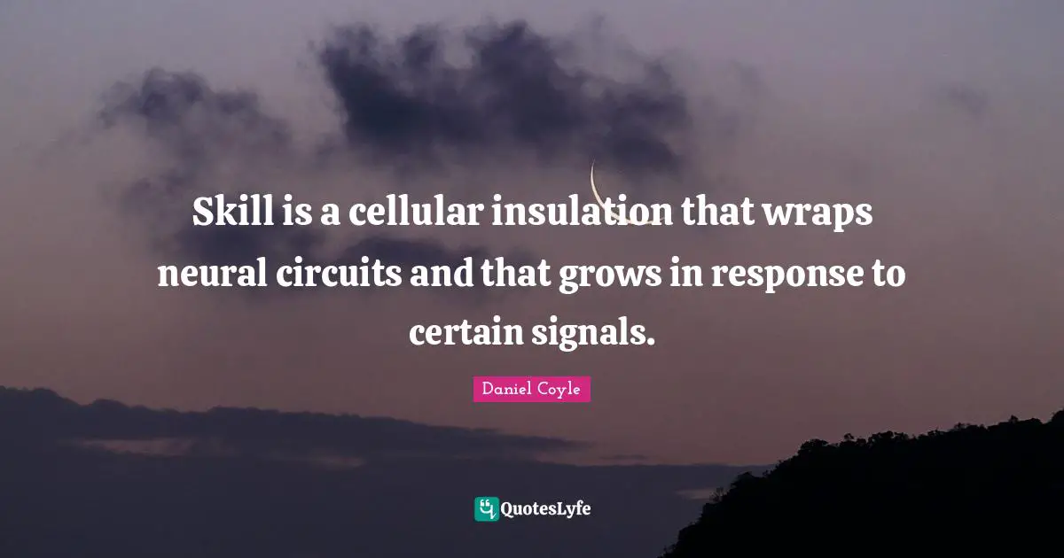 Cellular Quotes: "Skill is a cellular insulation that wraps neural circuits and that grows in response to certain signals."