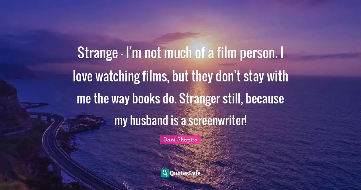Strange - I'm not much of a film person. I love watching films, but they don't stay with me the way books do. Stranger still, because my husband is a screenwriter!