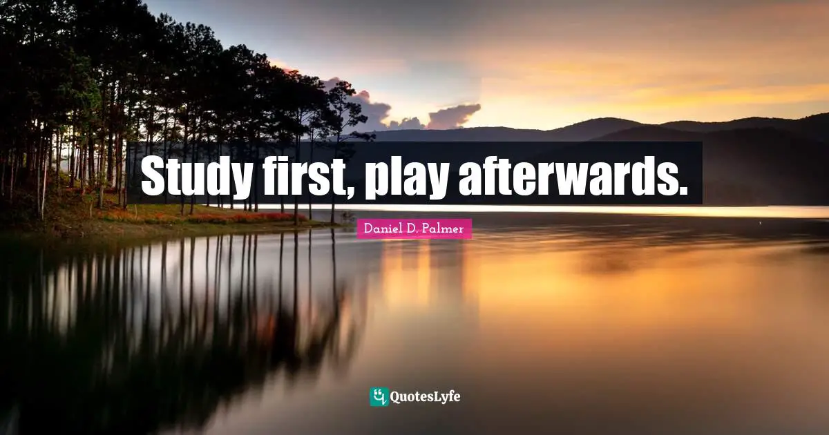 Study first, play afterwards.