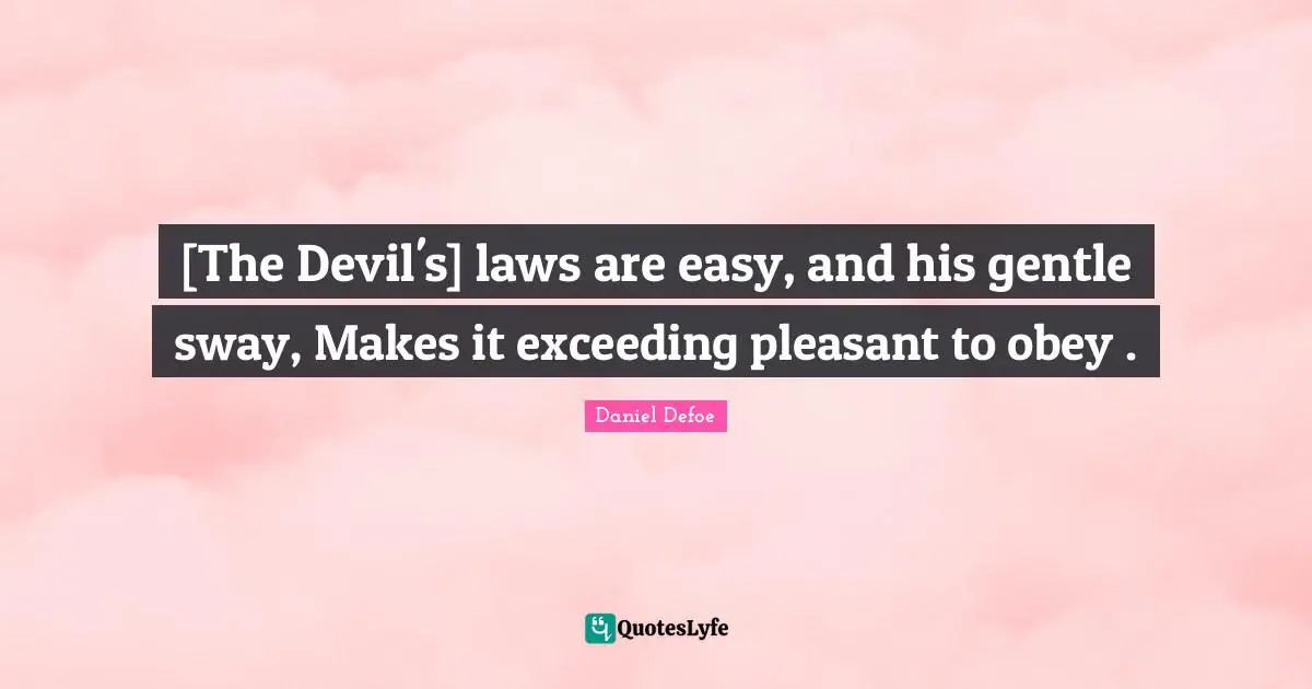 [The Devil's] laws are easy, and his gentle sway, Makes it exceeding pleasant to obey .