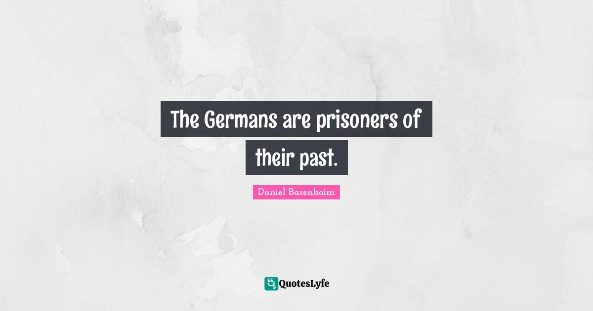 Daniel Barenboim Quotes: "The Germans are prisoners of their past."