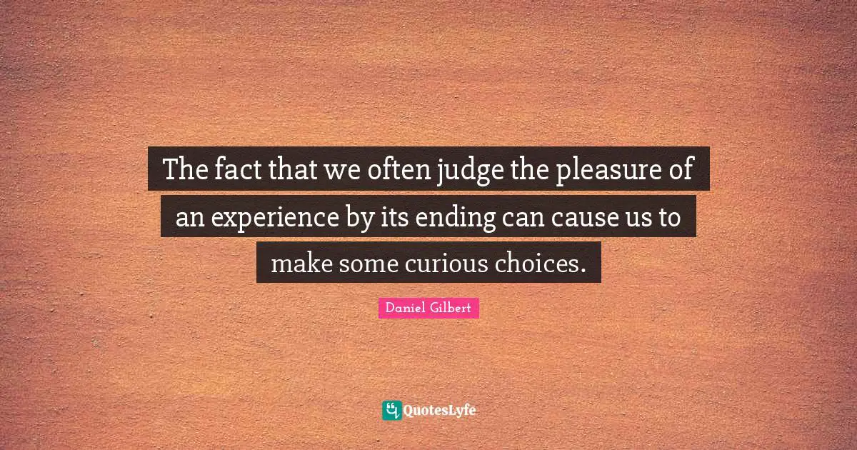 The fact that we often judge the pleasure of an experience by its ending can cause us to make some curious choices.