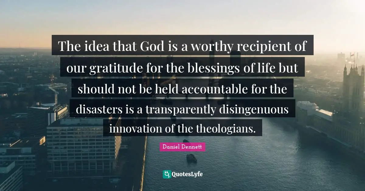 Blessing Quotes: "The idea that God is a worthy recipient of our gratitude for the blessings of life but should not be held accountable for the disasters is a transparently disingenuous innovation of the theologians."
