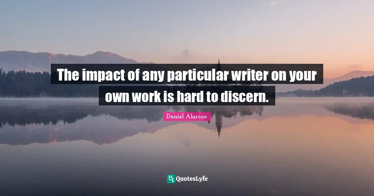 The impact of any particular writer on your own work is hard to discern.