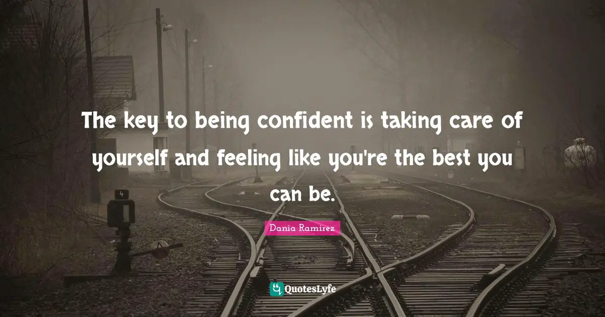 The key to being confident is taking care of yourself and feeling like you're the best you can be.