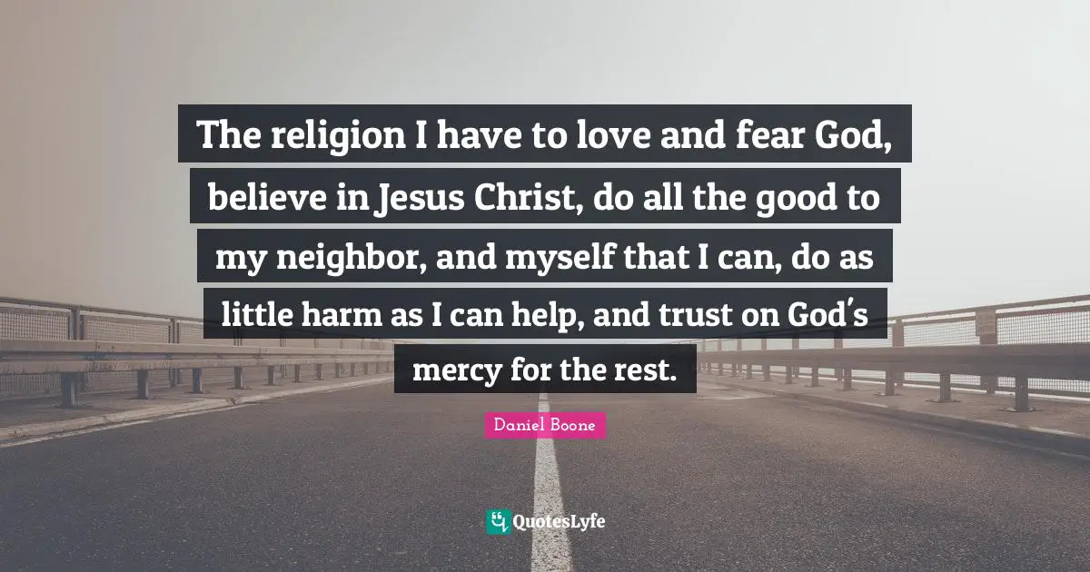 Mercy Quotes: "The religion I have to love and fear God, believe in Jesus Christ, do all the good to my neighbor, and myself that I can, do as little harm as I can help, and trust on God's mercy for the rest."