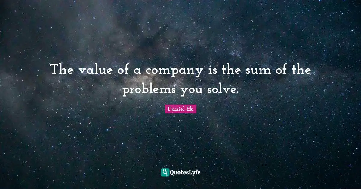 The value of a company is the sum of the problems you solve.