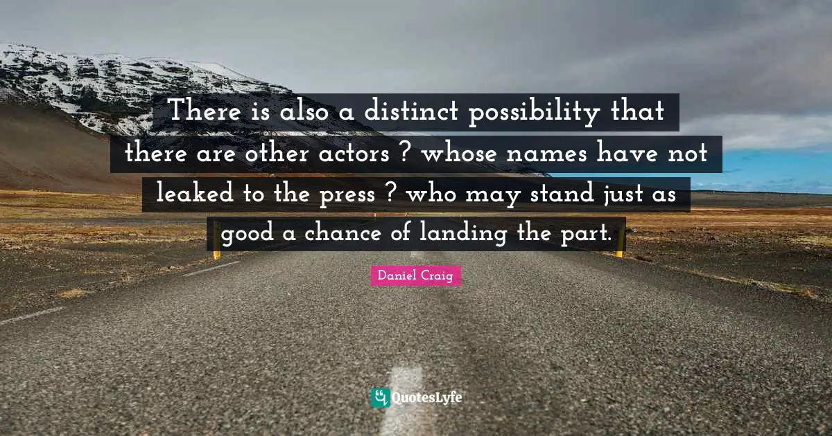 There is also a distinct possibility that there are other actors ? whose names have not leaked to the press ? who may stand just as good a chance of landing the part.