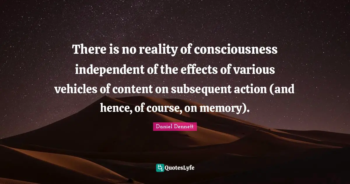 There is no reality of consciousness independent of the effects of various vehicles of content on subsequent action (and hence, of course, on memory).