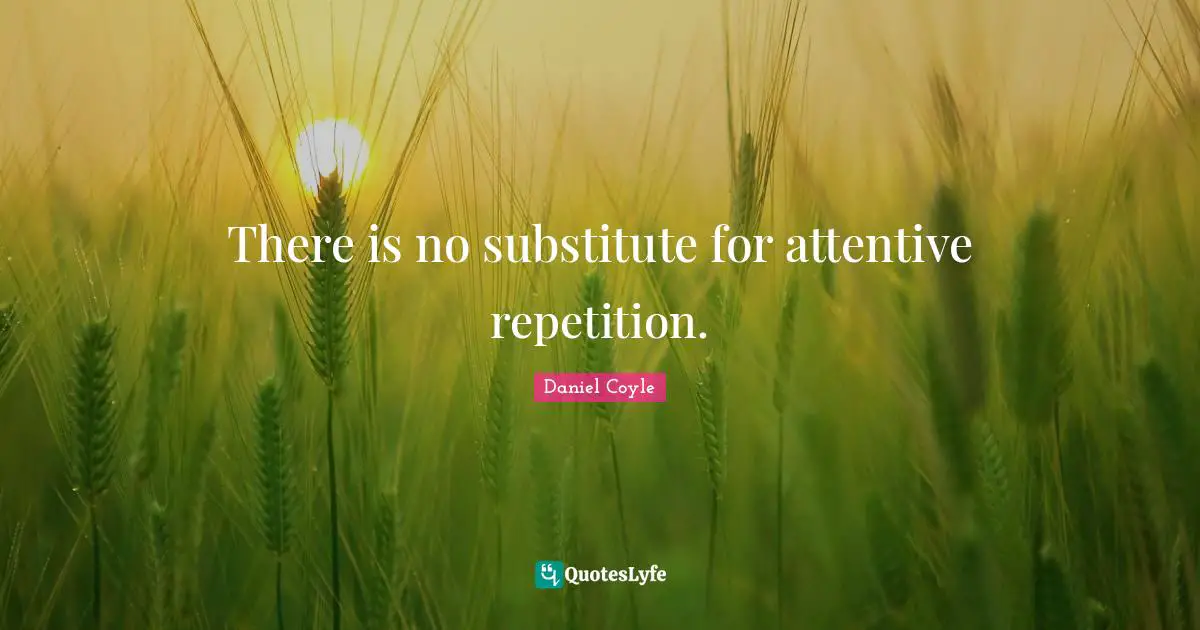 There is no substitute for attentive repetition.