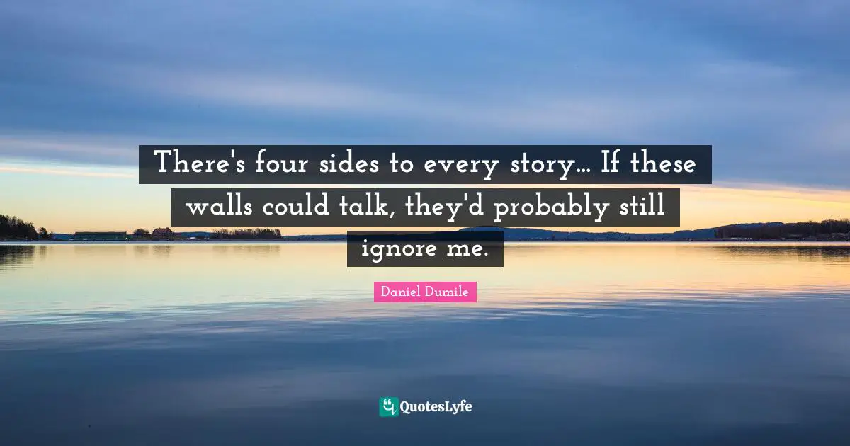 Daniel Dumile Quotes: "There's four sides to every story... If these walls could talk, they'd probably still ignore me."