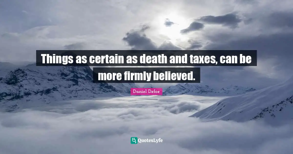 Things as certain as death and taxes, can be more firmly believed.