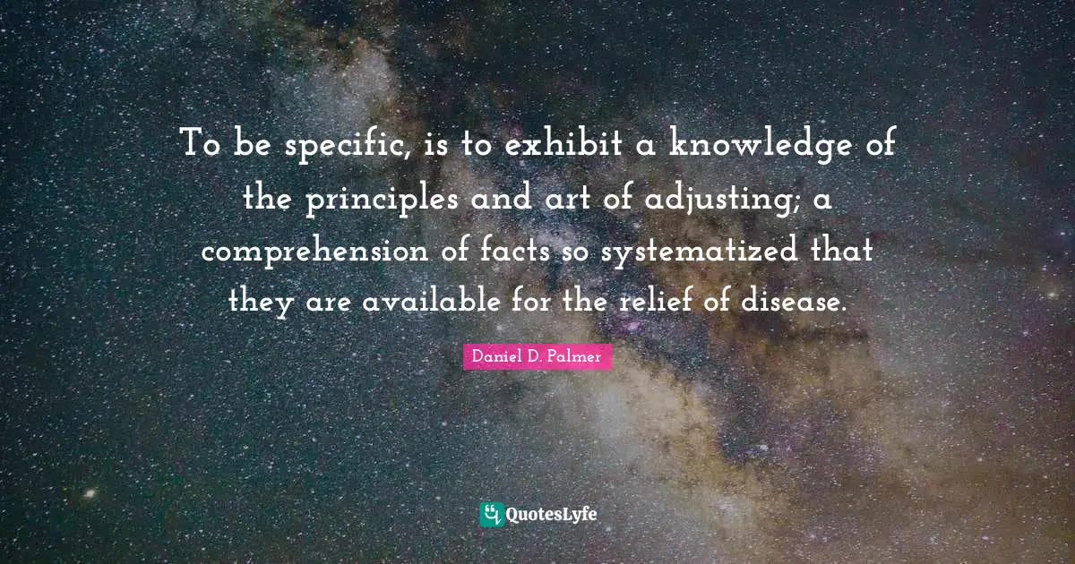 Adjusting Quotes: "To be specific, is to exhibit a knowledge of the principles and art of adjusting; a comprehension of facts so systematized that they are available for the relief of disease."