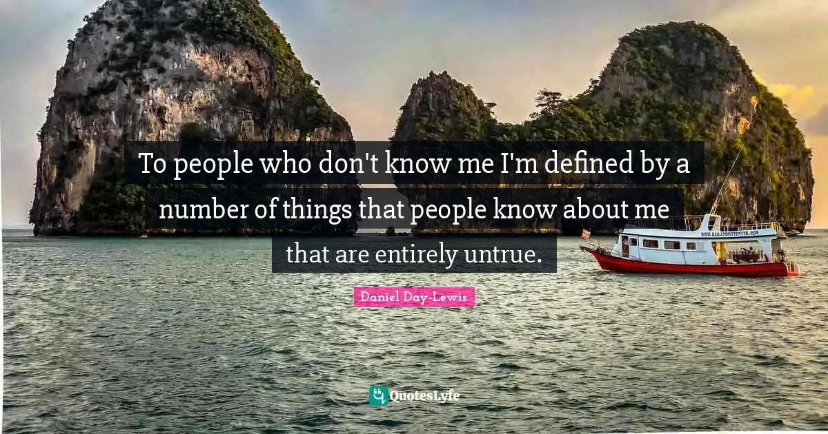 To people who don't know me I'm defined by a number of things that people know about me that are entirely untrue.