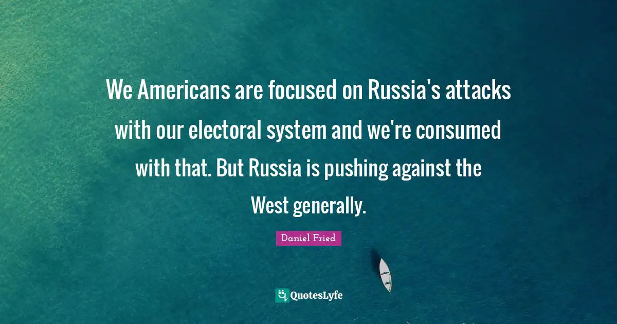 We Americans are focused on Russia's attacks with our electoral system and we're consumed with that. But Russia is pushing against the West generally.