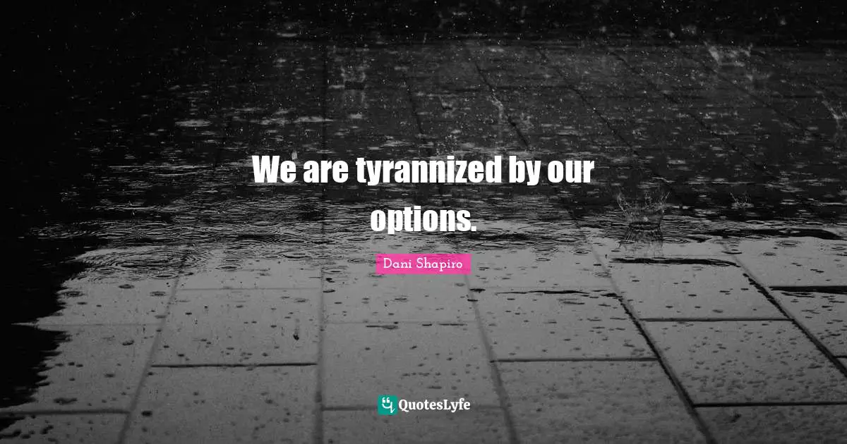 We are tyrannized by our options.