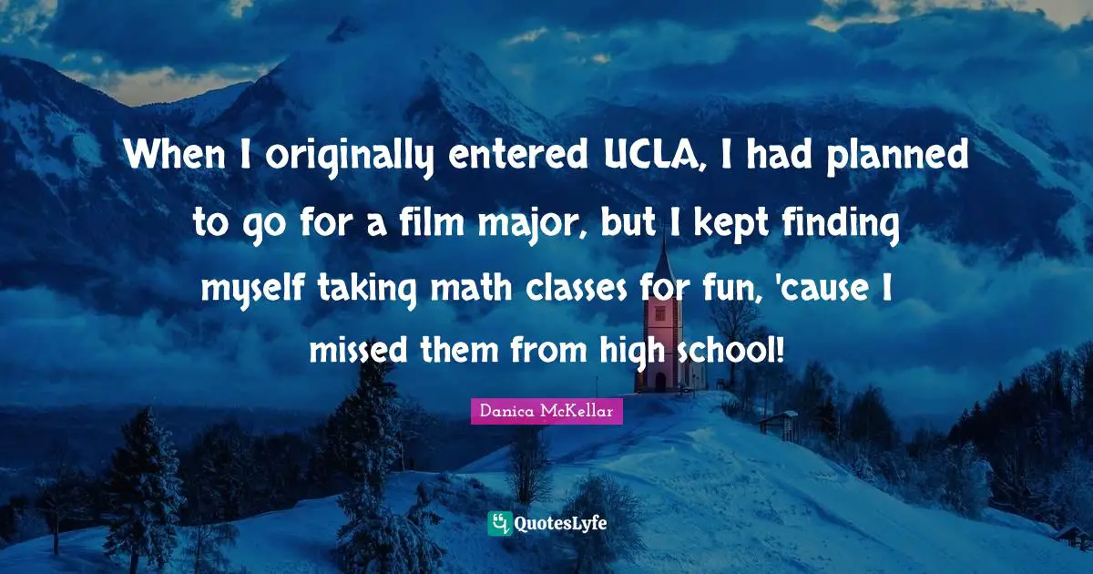 Finding Myself Quotes: "When I originally entered UCLA, I had planned to go for a film major, but I kept finding myself taking math classes for fun, 'cause I missed them from high school!"
