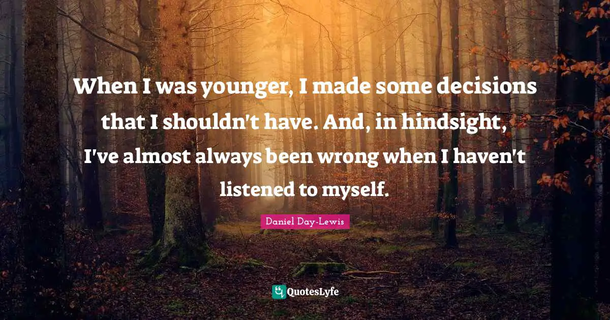 Hindsight Quotes: "When I was younger, I made some decisions that I shouldn't have. And, in hindsight, I've almost always been wrong when I haven't listened to myself."